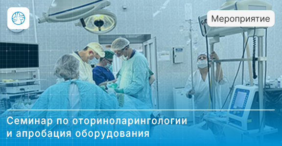 Участие в научно-практическом семинаре по оториноларингологии и апробация оборудования